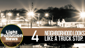 Light Pollution News episode 4 "Neighborhood Looks Like a Truck Stop"